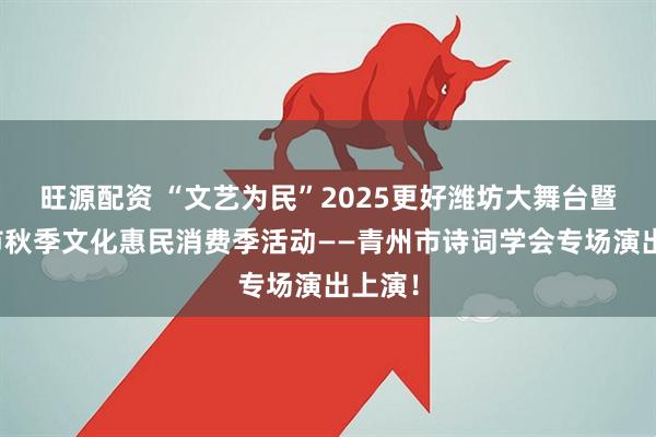 旺源配资 “文艺为民”2025更好潍坊大舞台暨青州市秋季文化惠民消费季活动——青州市诗词学会专场演出上演！
