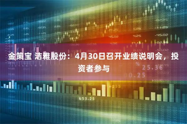 金策宝 洁雅股份：4月30日召开业绩说明会，投资者参与