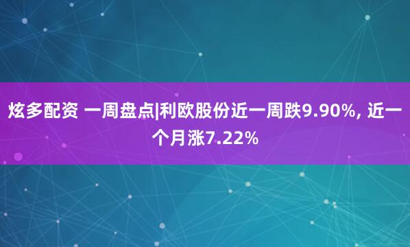 炫多配资 一周盘点|利欧股份近一周跌9.90%, 近一个月涨7.22%