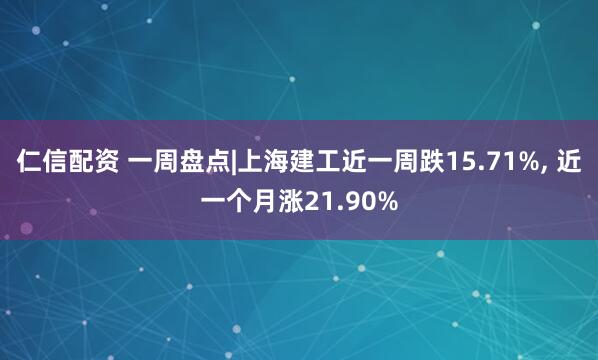 仁信配资 一周盘点|上海建工近一周跌15.71%, 近一个月涨21.90%