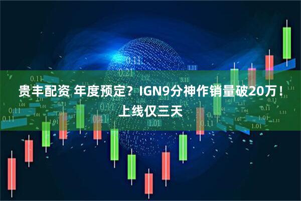 贵丰配资 年度预定？IGN9分神作销量破20万！上线仅三天