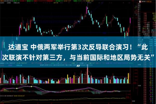 达道宝 中俄两军举行第3次反导联合演习！“此次联演不针对第三方，与当前国际和地区局势无关”