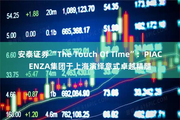 安泰证券 “The Touch Of Time”：PIACENZA集团于上海演绎意式卓越精髓