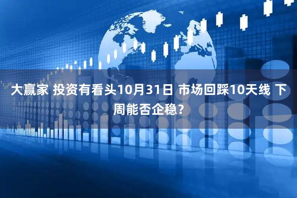 大赢家 投资有看头10月31日 市场回踩10天线 下周能否企稳？