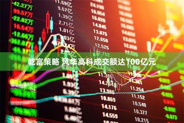 乾富策略 风华高科成交额达100亿元